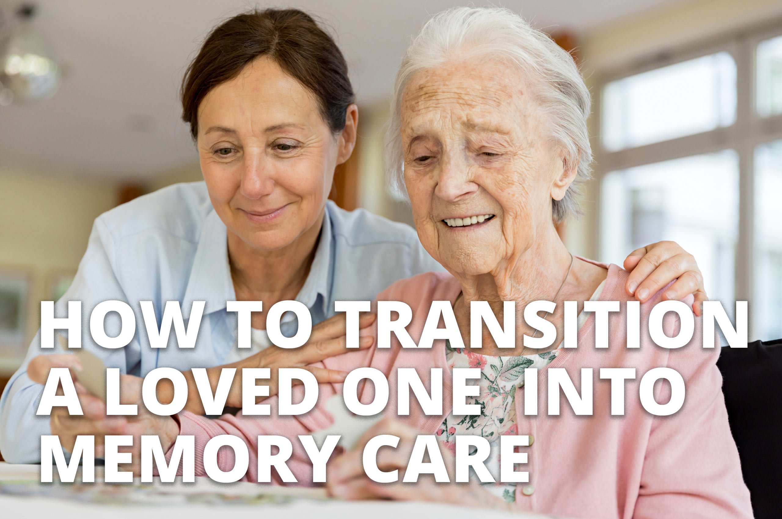 how to transition your loved one with alzheimer's into memory care